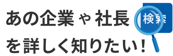 あの企業や社長を詳しく知りたい！